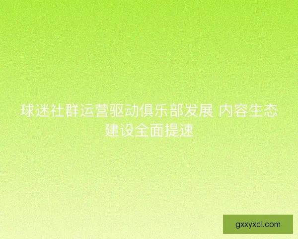 球迷社群运营驱动俱乐部发展 内容生态建设全面提速