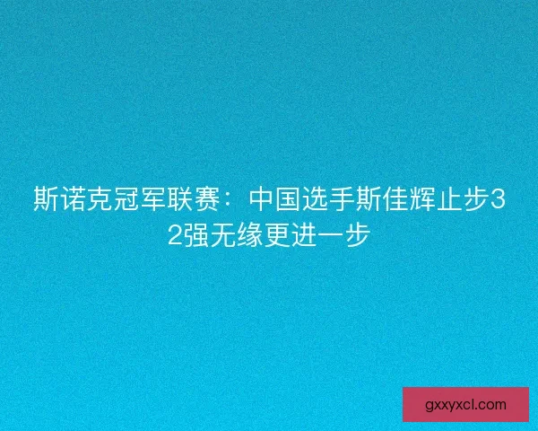 斯诺克冠军联赛：中国选手斯佳辉止步32强无缘更进一步