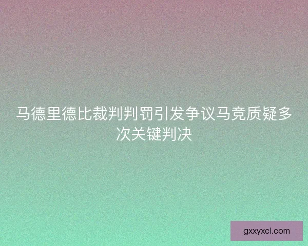 马德里德比裁判判罚引发争议马竞质疑多次关键判决