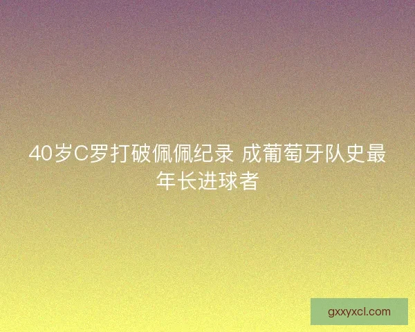 40岁C罗打破佩佩纪录 成葡萄牙队史最年长进球者