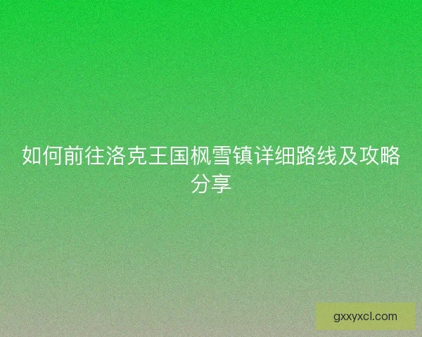 如何前往洛克王国枫雪镇详细路线及攻略分享