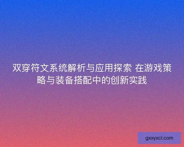 双穿符文系统解析与应用探索 在游戏策略与装备搭配中的创新实践