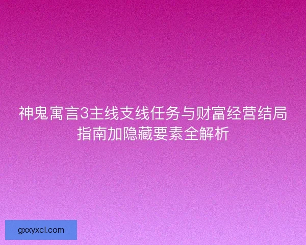 神鬼寓言3主线支线任务与财富经营结局指南加隐藏要素全解析