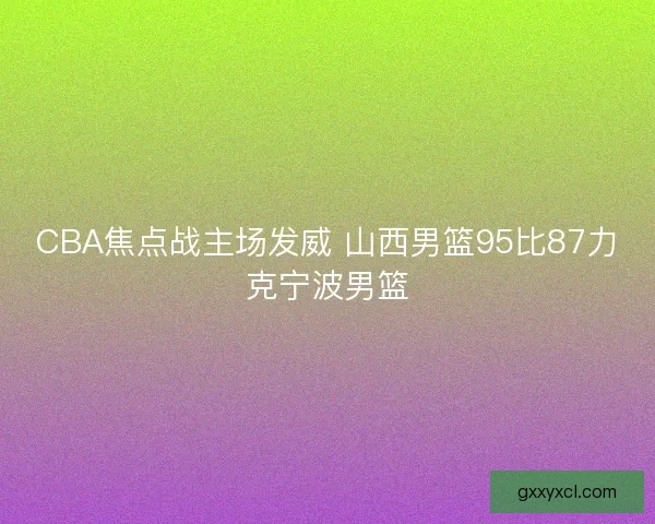 CBA焦点战主场发威 山西男篮95比87力克宁波男篮